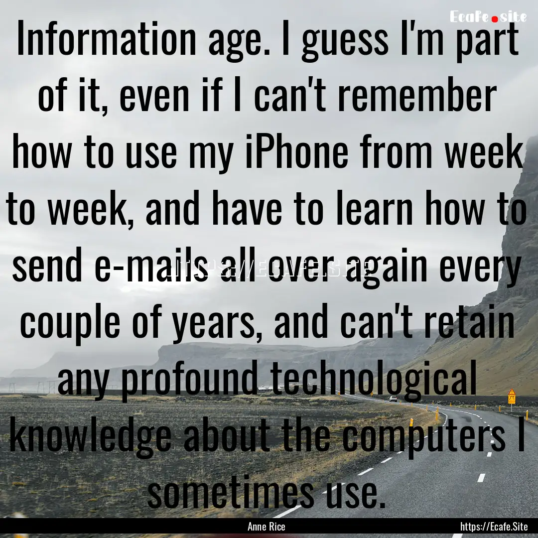 Information age. I guess I'm part of it,.... : Quote by Anne Rice