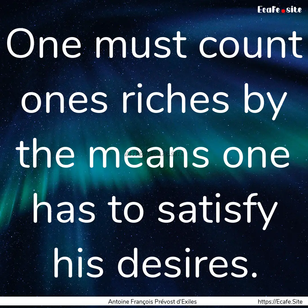 One must count ones riches by the means one.... : Quote by Antoine François Prévost d'Exiles