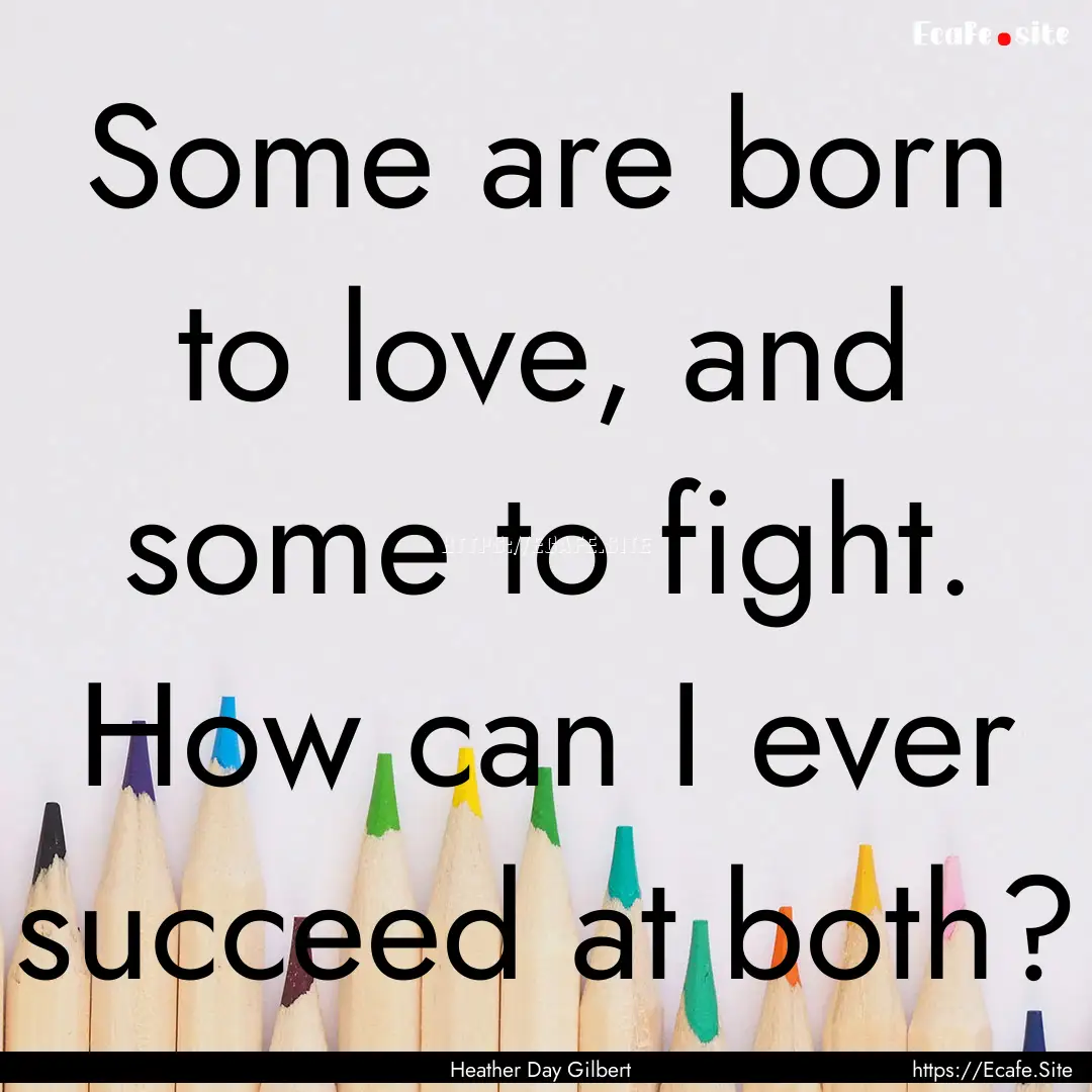 Some are born to love, and some to fight..... : Quote by Heather Day Gilbert