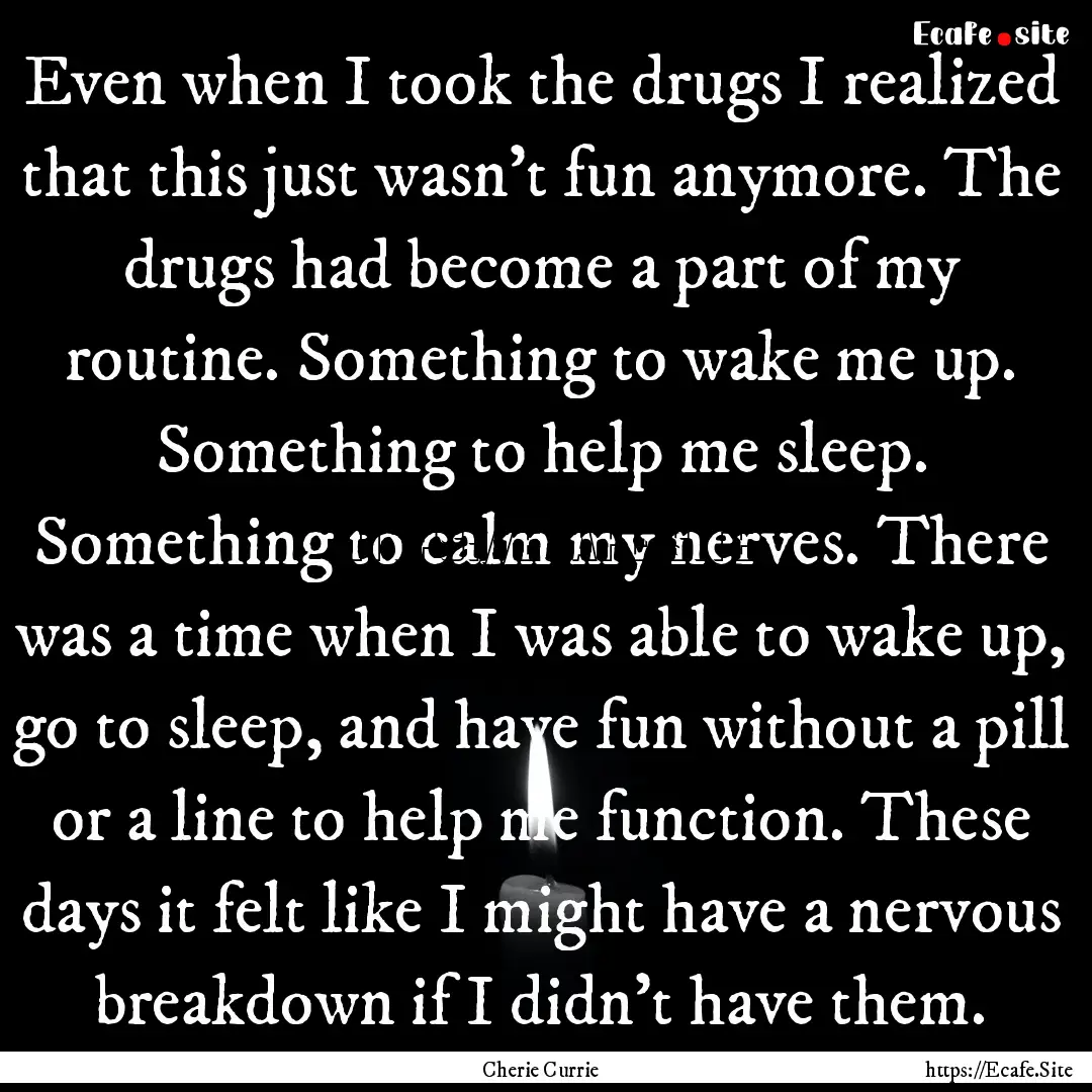 Even when I took the drugs I realized that.... : Quote by Cherie Currie