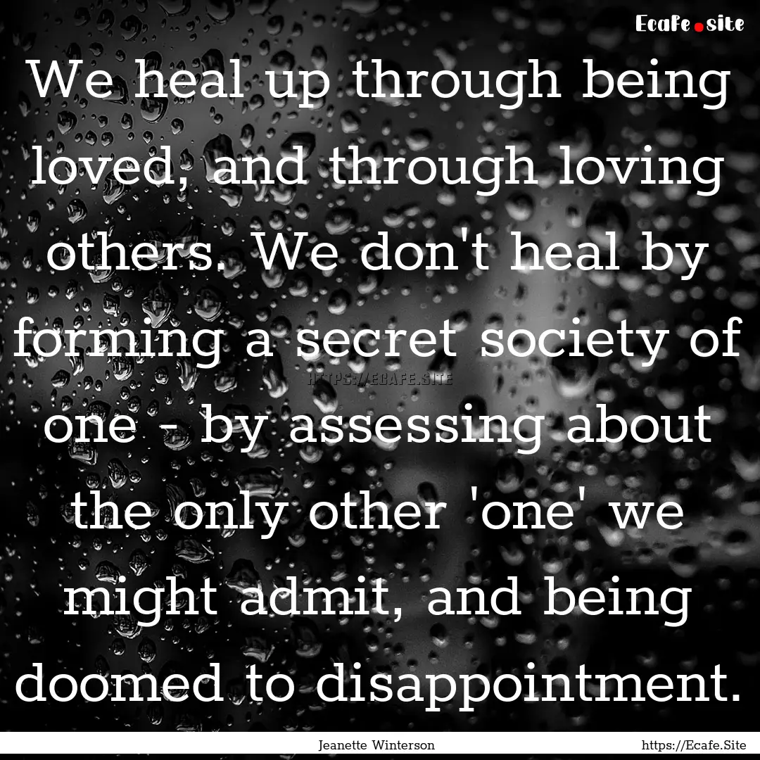 We heal up through being loved, and through.... : Quote by Jeanette Winterson