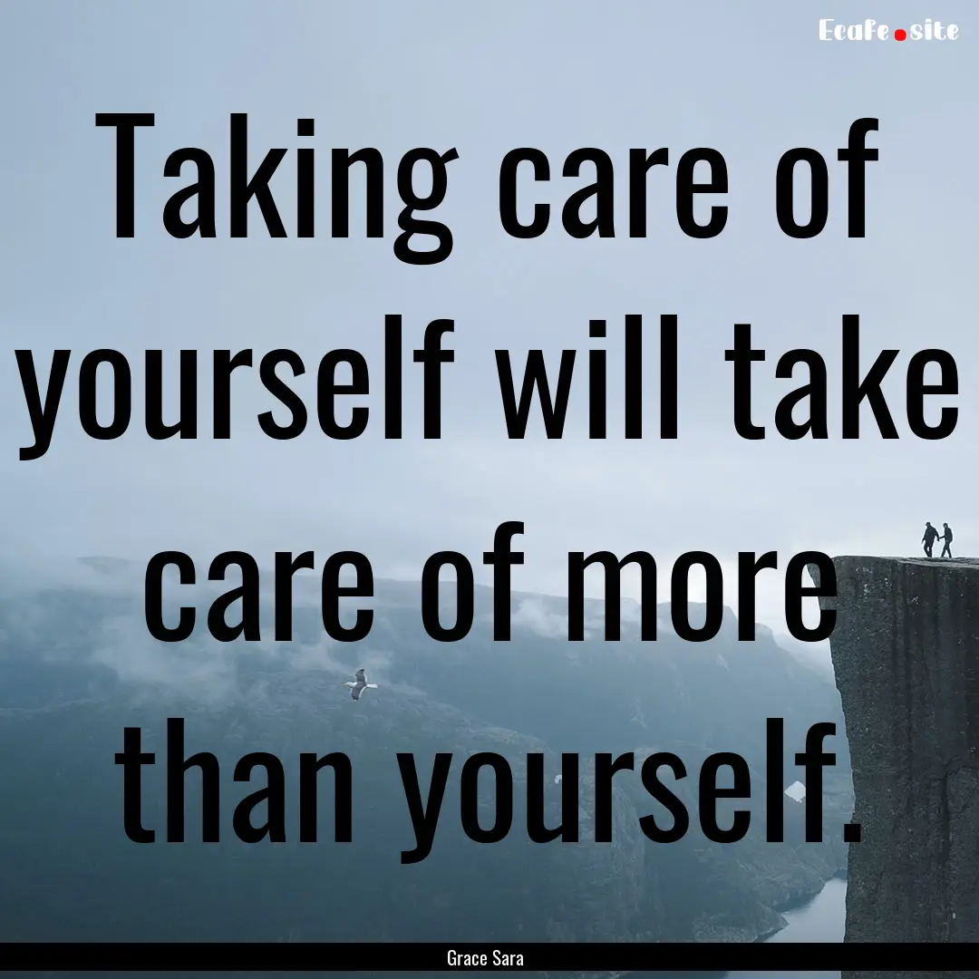 Taking care of yourself will take care of.... : Quote by Grace Sara