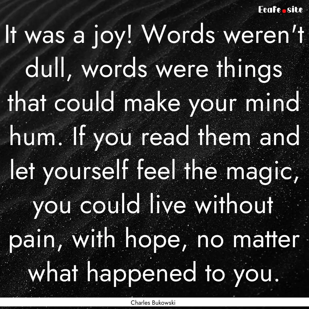 It was a joy! Words weren't dull, words were.... : Quote by Charles Bukowski