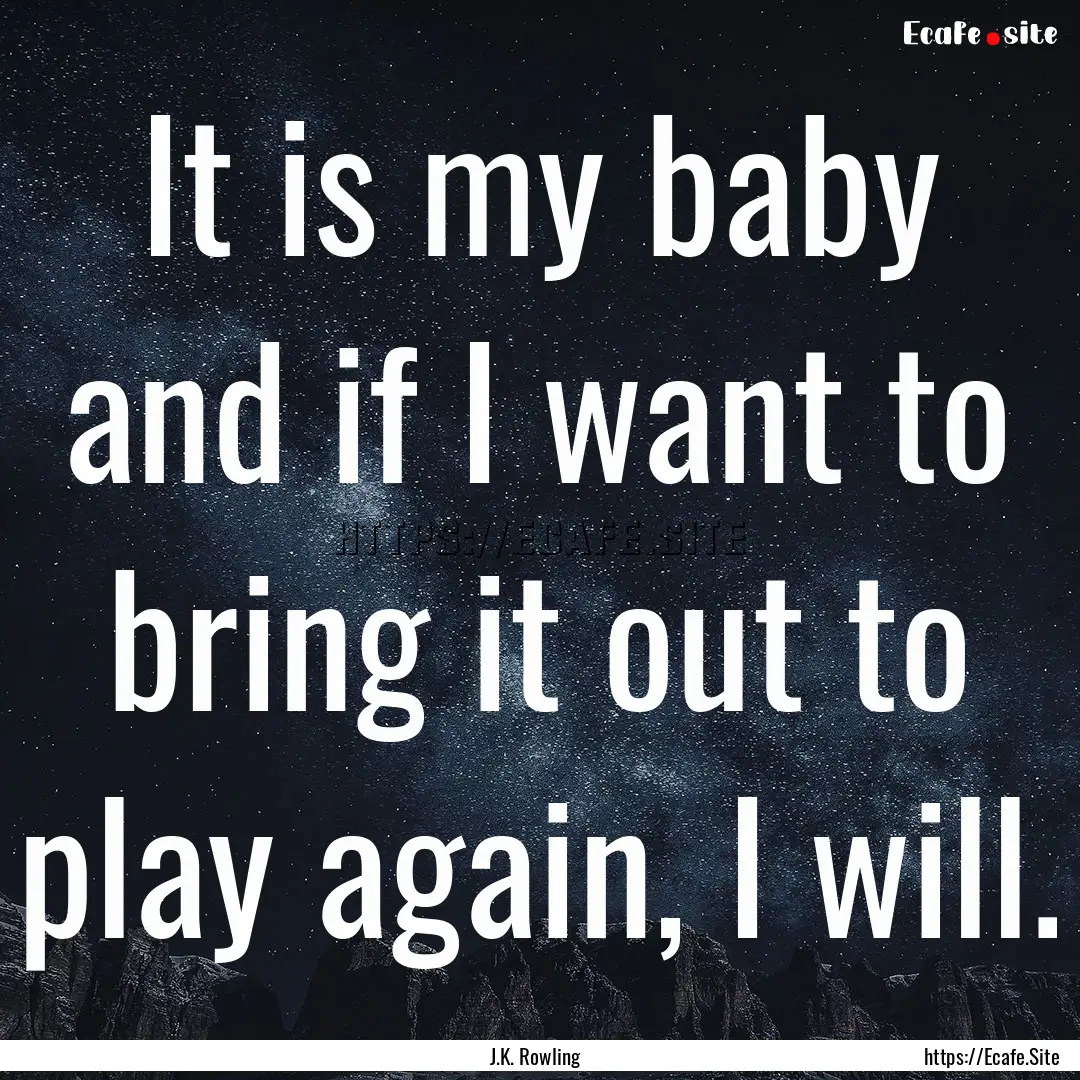 It is my baby and if I want to bring it out.... : Quote by J.K. Rowling