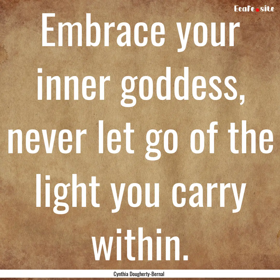 Embrace your inner goddess, never let go.... : Quote by Cynthia Dougherty-Bernal