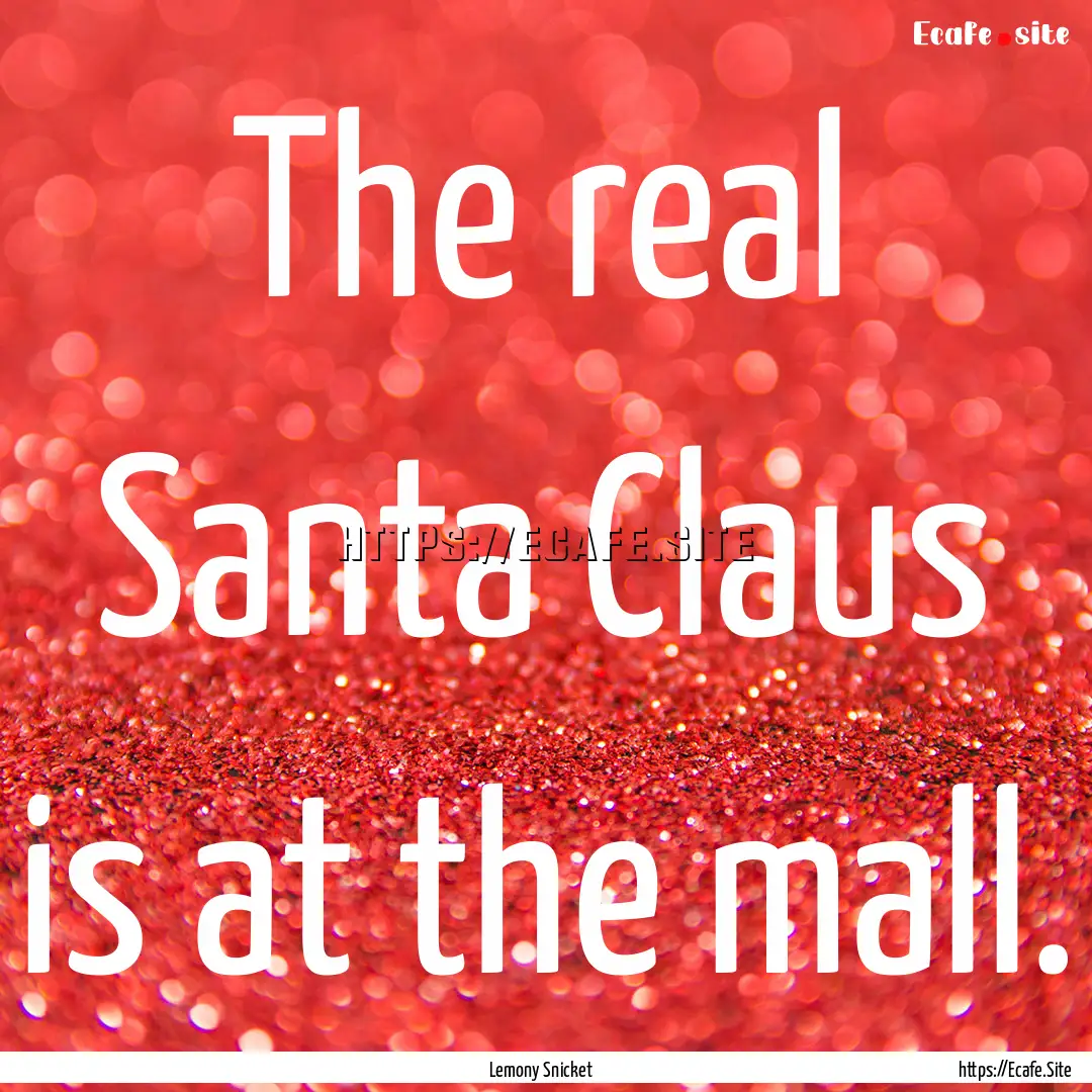 The real Santa Claus is at the mall. : Quote by Lemony Snicket