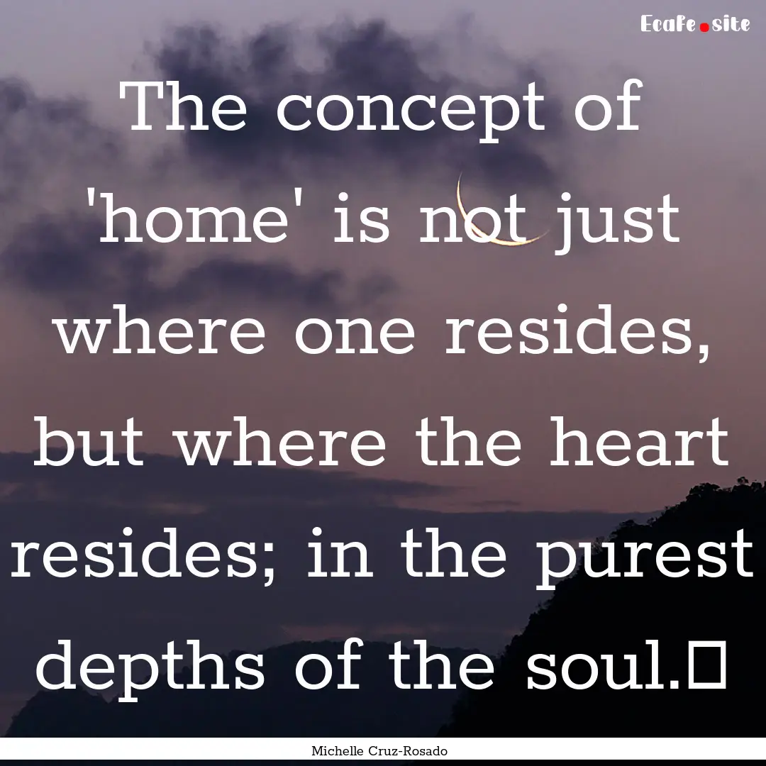 The concept of 'home' is not just where one.... : Quote by Michelle Cruz-Rosado