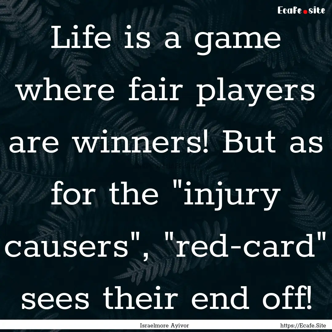 Life is a game where fair players are winners!.... : Quote by Israelmore Ayivor