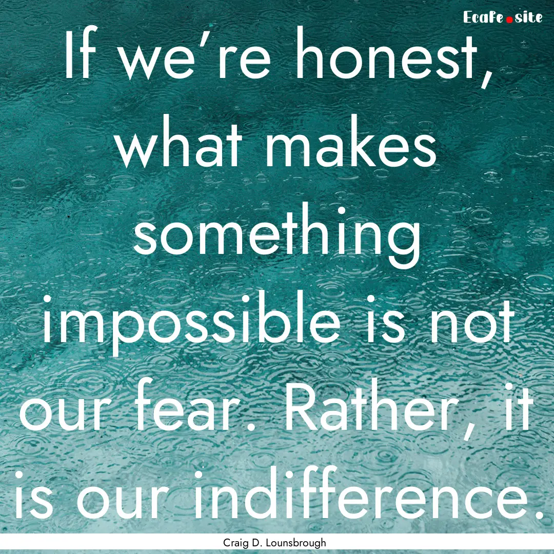 If we’re honest, what makes something impossible.... : Quote by Craig D. Lounsbrough