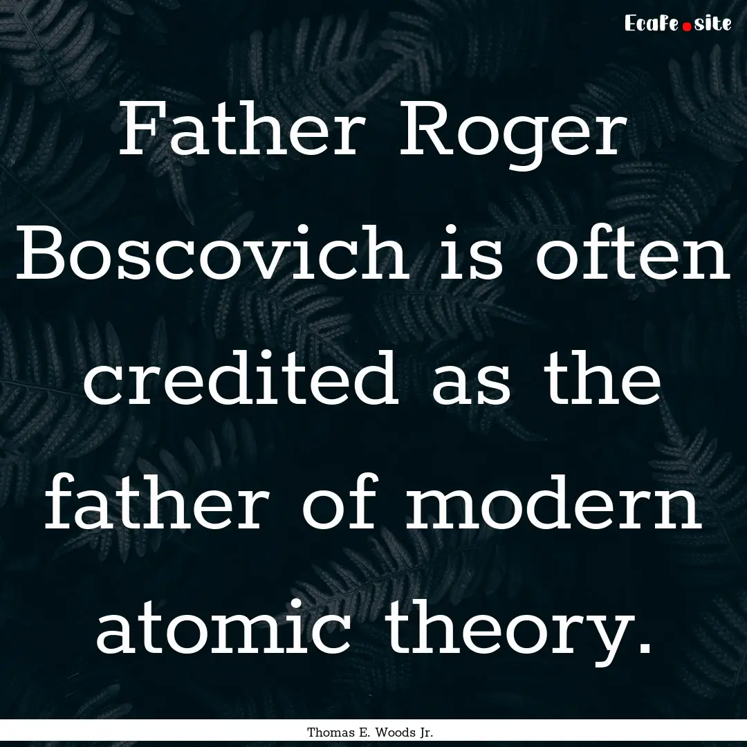 Father Roger Boscovich is often credited.... : Quote by Thomas E. Woods Jr.