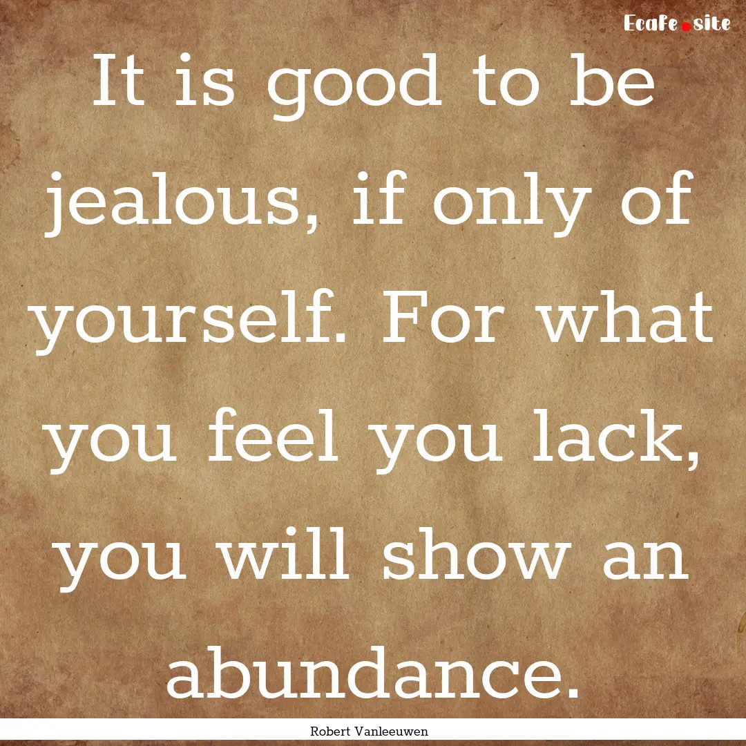 It is good to be jealous, if only of yourself..... : Quote by Robert Vanleeuwen