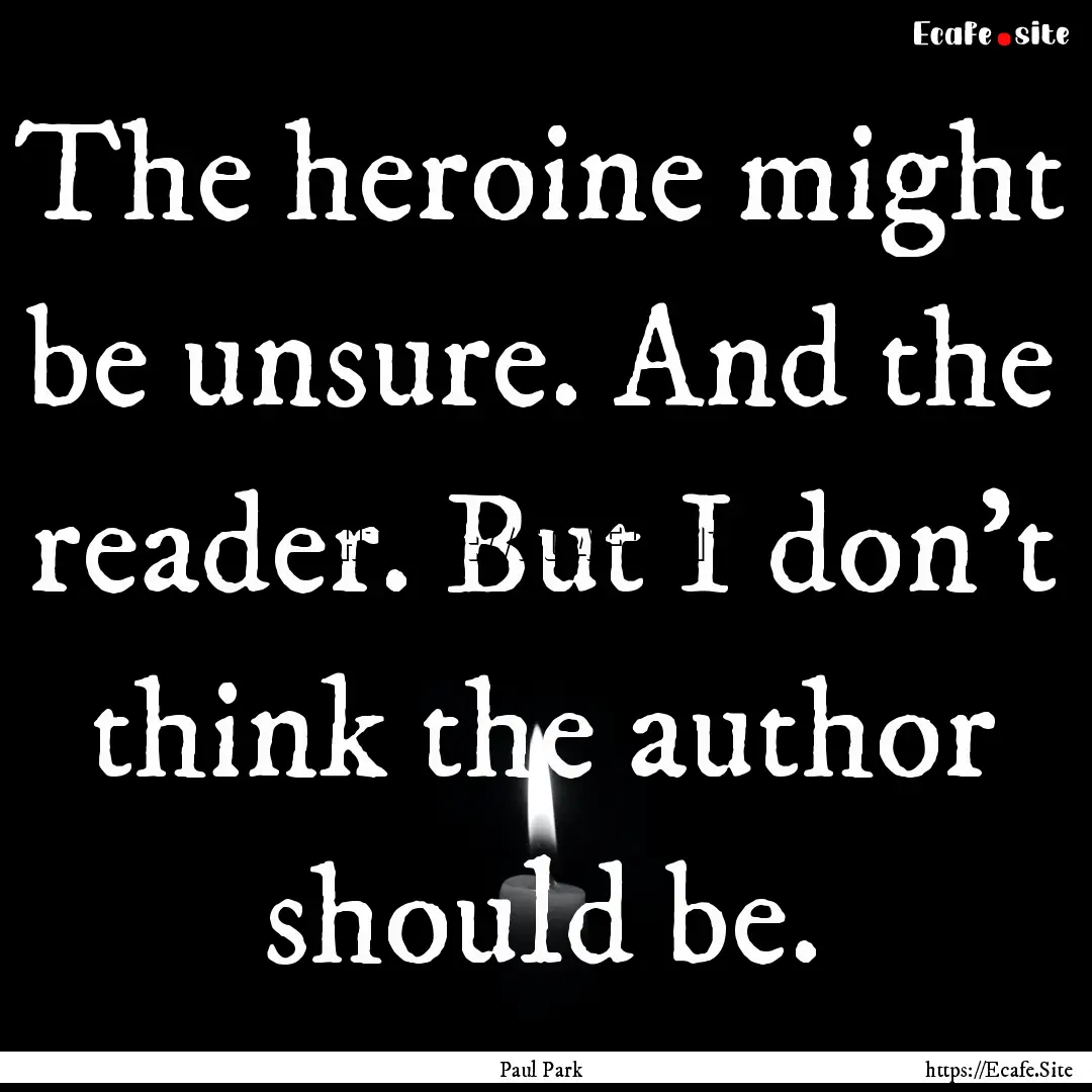 The heroine might be unsure. And the reader..... : Quote by Paul Park