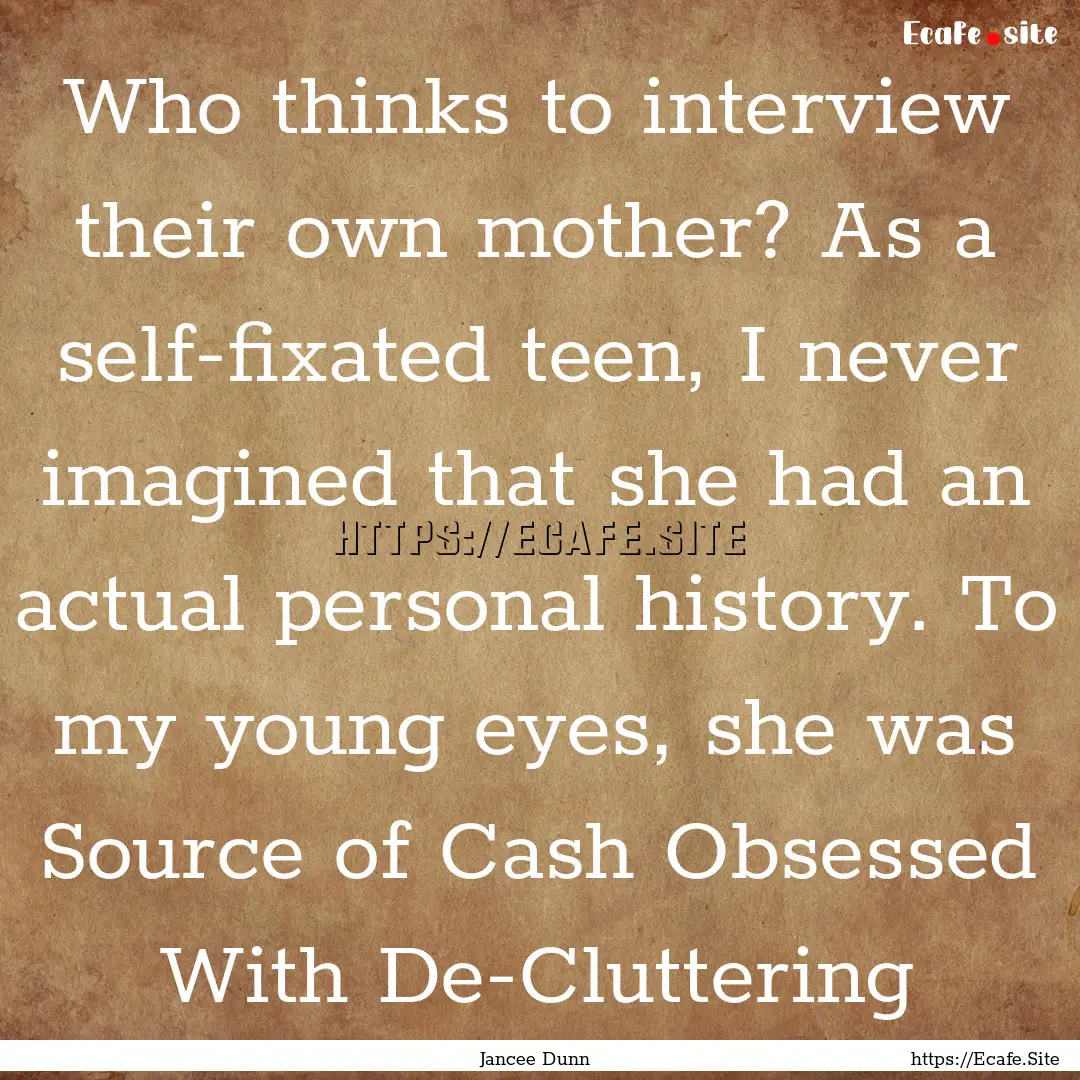 Who thinks to interview their own mother?.... : Quote by Jancee Dunn