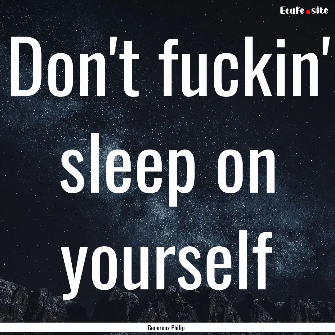 Don't fuckin' sleep on yourself : Quote by Genereux Philip