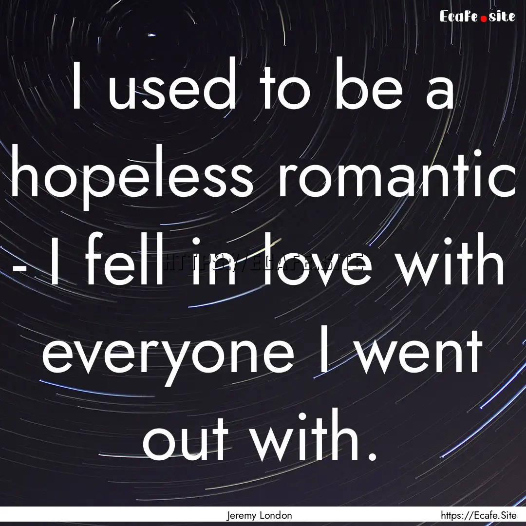 I used to be a hopeless romantic - I fell.... : Quote by Jeremy London