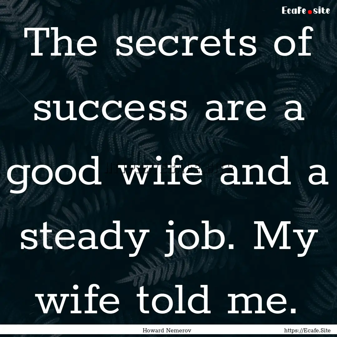 The secrets of success are a good wife and.... : Quote by Howard Nemerov