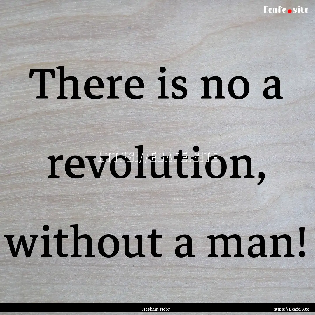 There is no a revolution, without a man! : Quote by Hesham Nebr