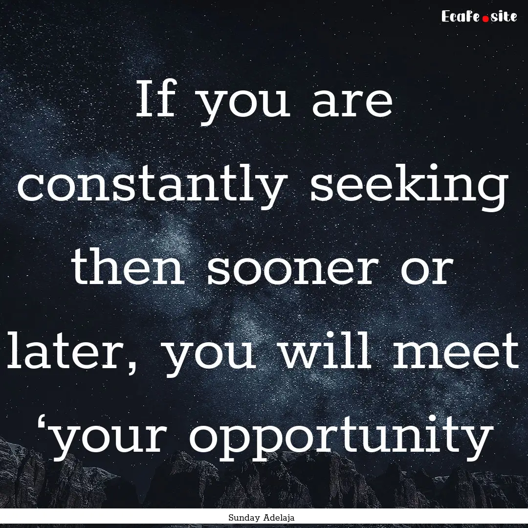 If you are constantly seeking then sooner.... : Quote by Sunday Adelaja