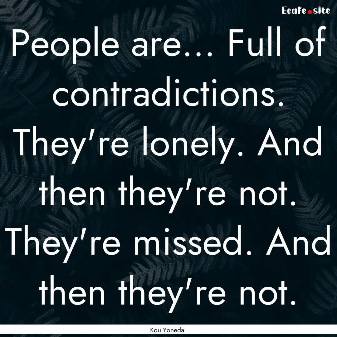 People are... Full of contradictions. They're.... : Quote by Kou Yoneda