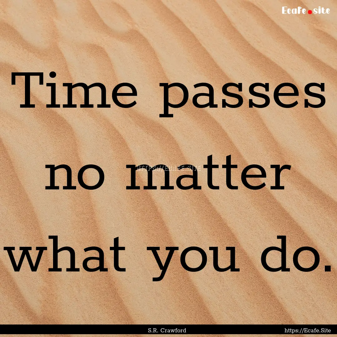 Time passes no matter what you do. : Quote by S.R. Crawford