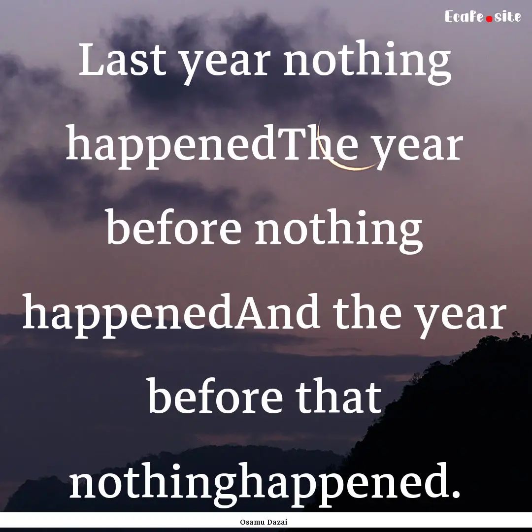 Last year nothing happenedThe year before.... : Quote by Osamu Dazai