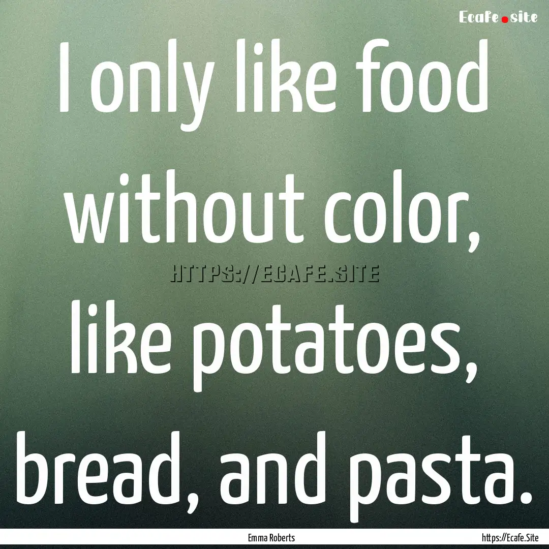 I only like food without color, like potatoes,.... : Quote by Emma Roberts