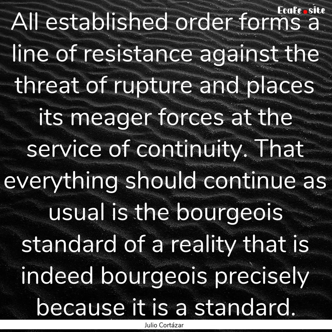 All established order forms a line of resistance.... : Quote by Julio Cortázar