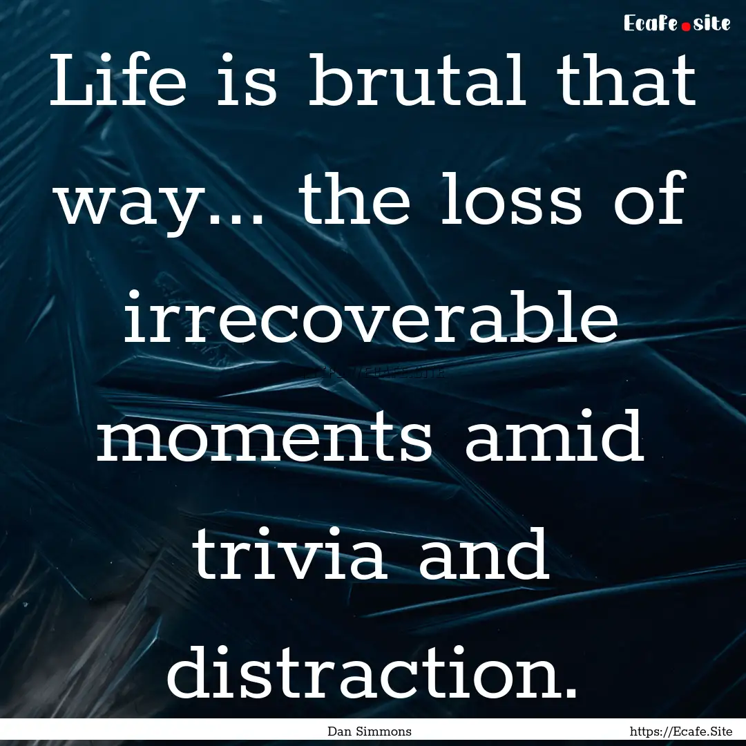 Life is brutal that way... the loss of irrecoverable.... : Quote by Dan Simmons