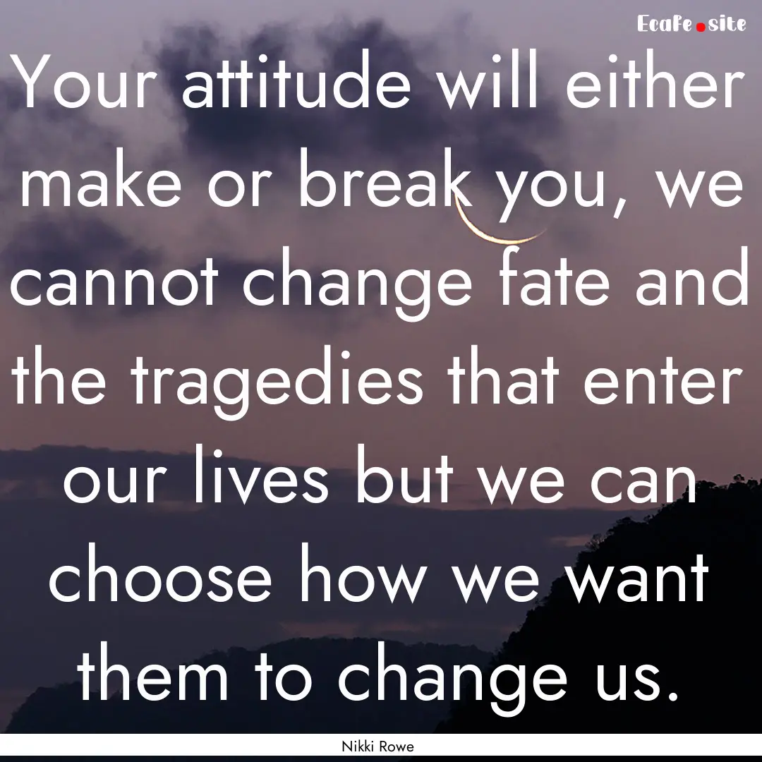 Your attitude will either make or break you,.... : Quote by Nikki Rowe