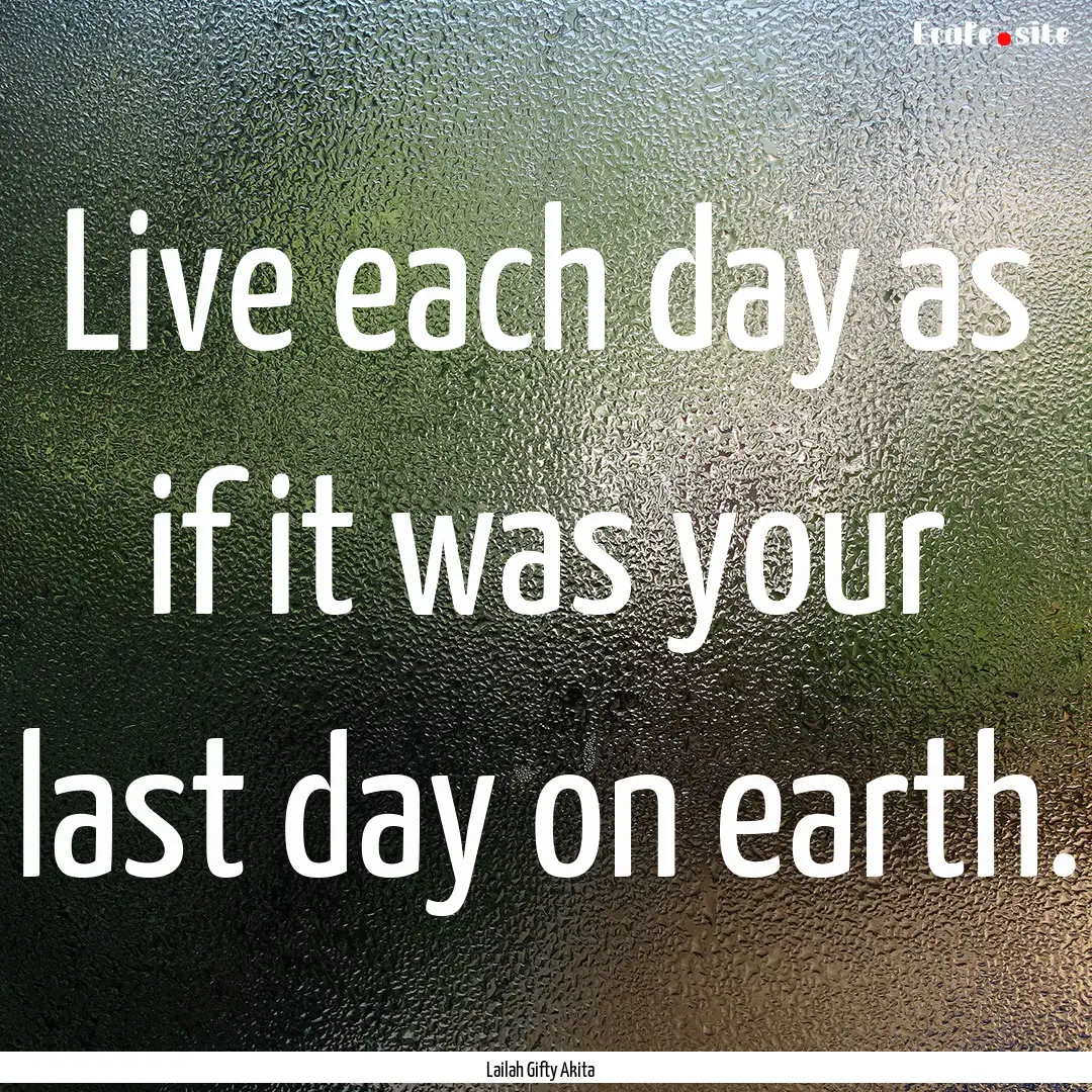 Live each day as if it was your last day.... : Quote by Lailah Gifty Akita