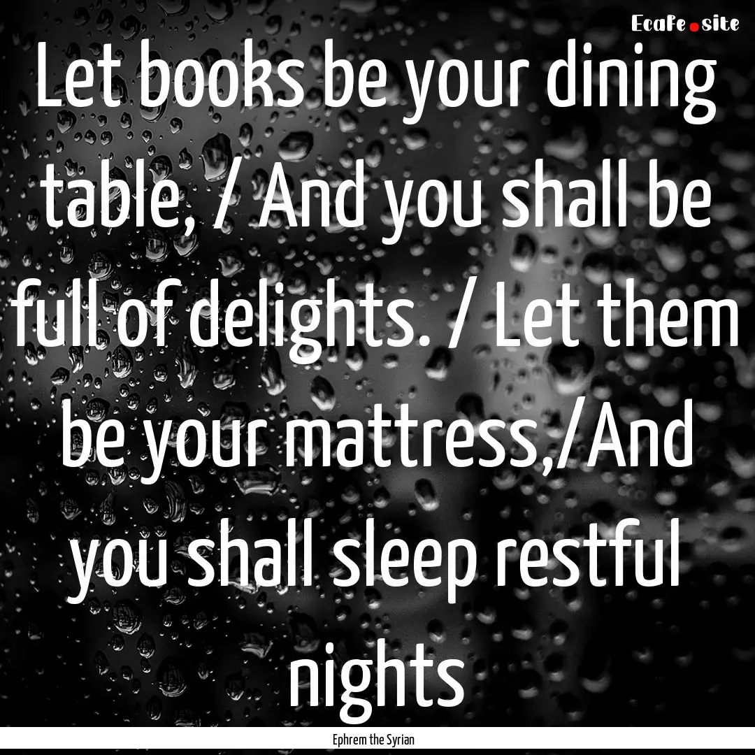 Let books be your dining table, / And you.... : Quote by Ephrem the Syrian