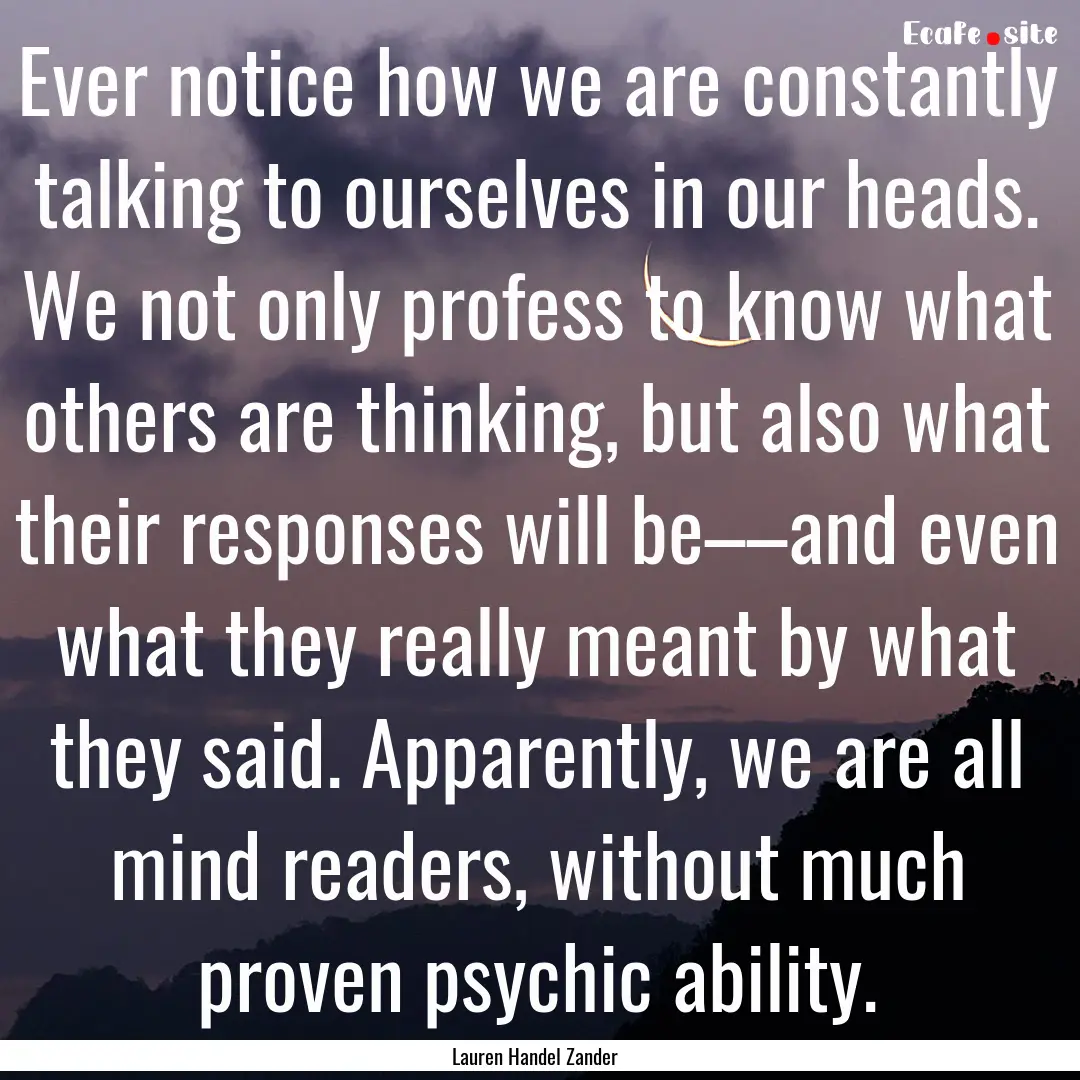 Ever notice how we are constantly talking.... : Quote by Lauren Handel Zander