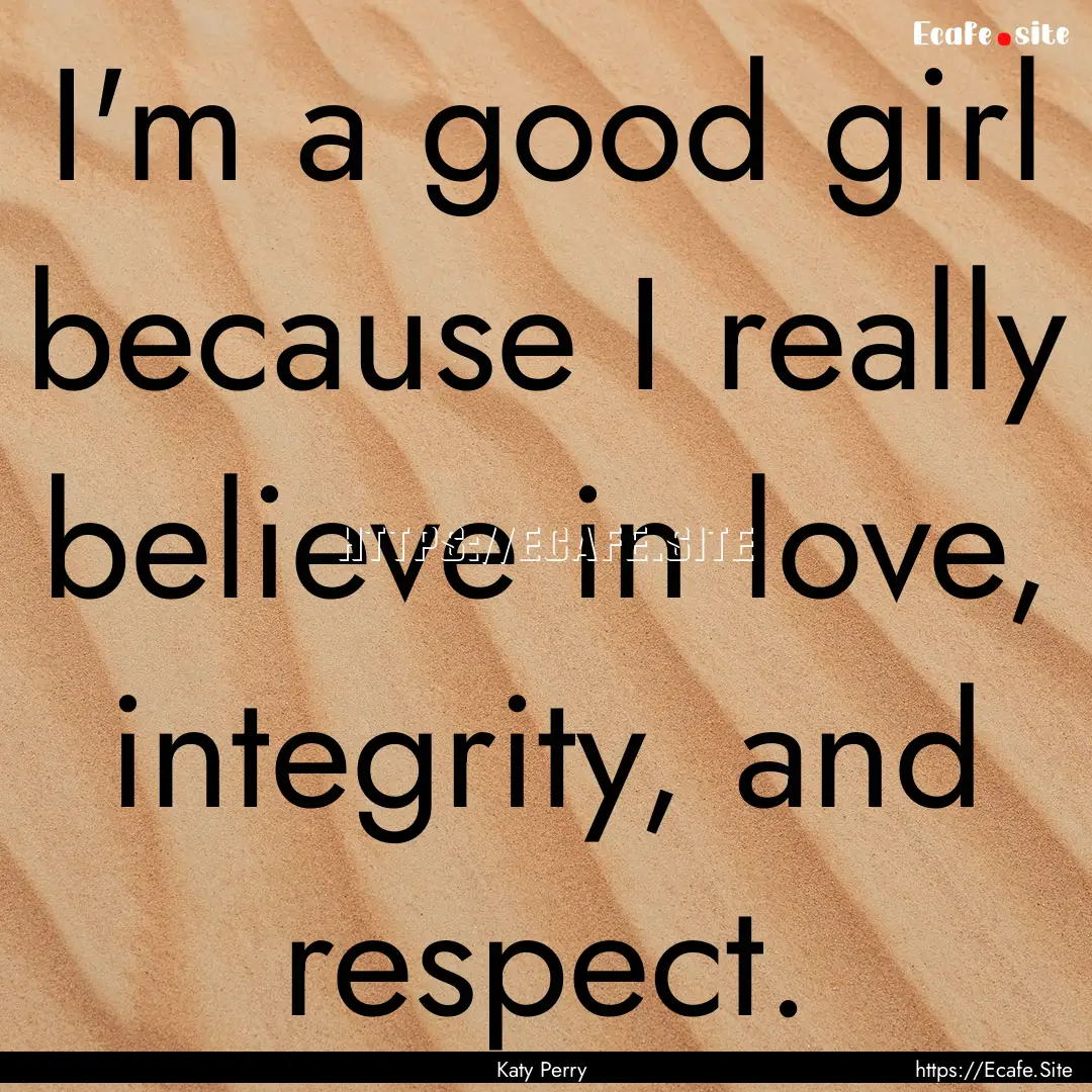 I'm a good girl because I really believe.... : Quote by Katy Perry