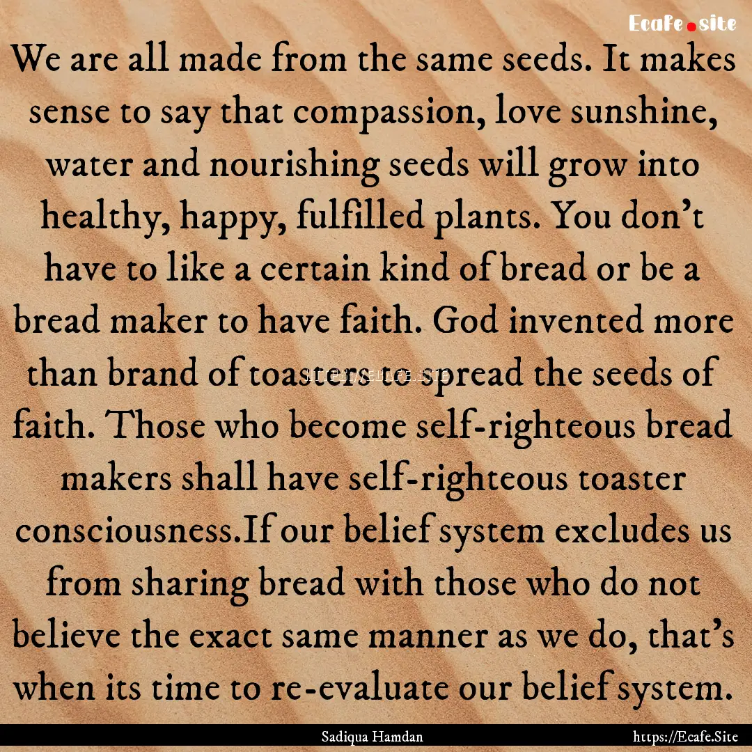 We are all made from the same seeds. It makes.... : Quote by Sadiqua Hamdan