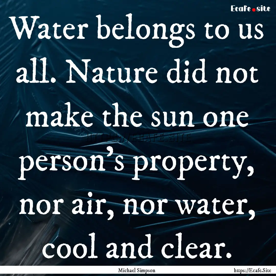 Water belongs to us all. Nature did not make.... : Quote by Michael Simpson