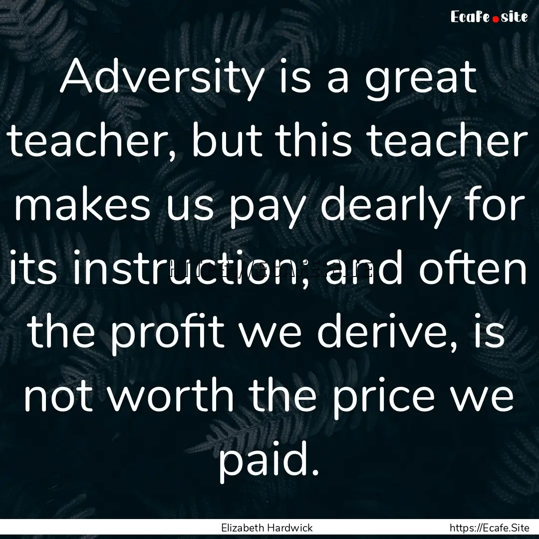 Adversity is a great teacher, but this teacher.... : Quote by Elizabeth Hardwick