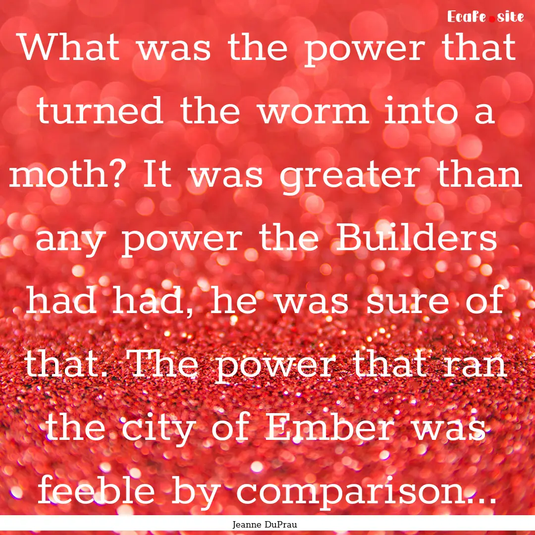 What was the power that turned the worm into.... : Quote by Jeanne DuPrau