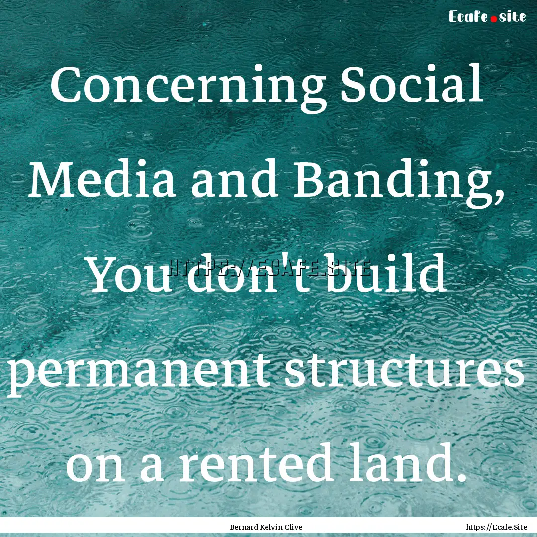 Concerning Social Media and Banding, You.... : Quote by Bernard Kelvin Clive