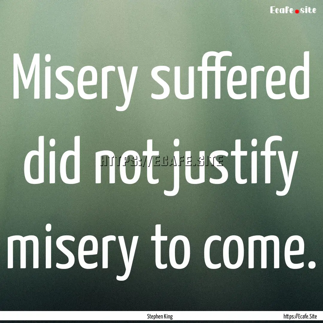 Misery suffered did not justify misery to.... : Quote by Stephen King