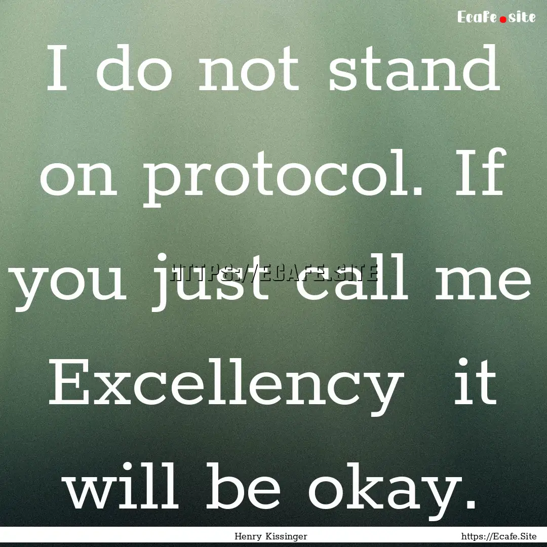 I do not stand on protocol. If you just call.... : Quote by Henry Kissinger