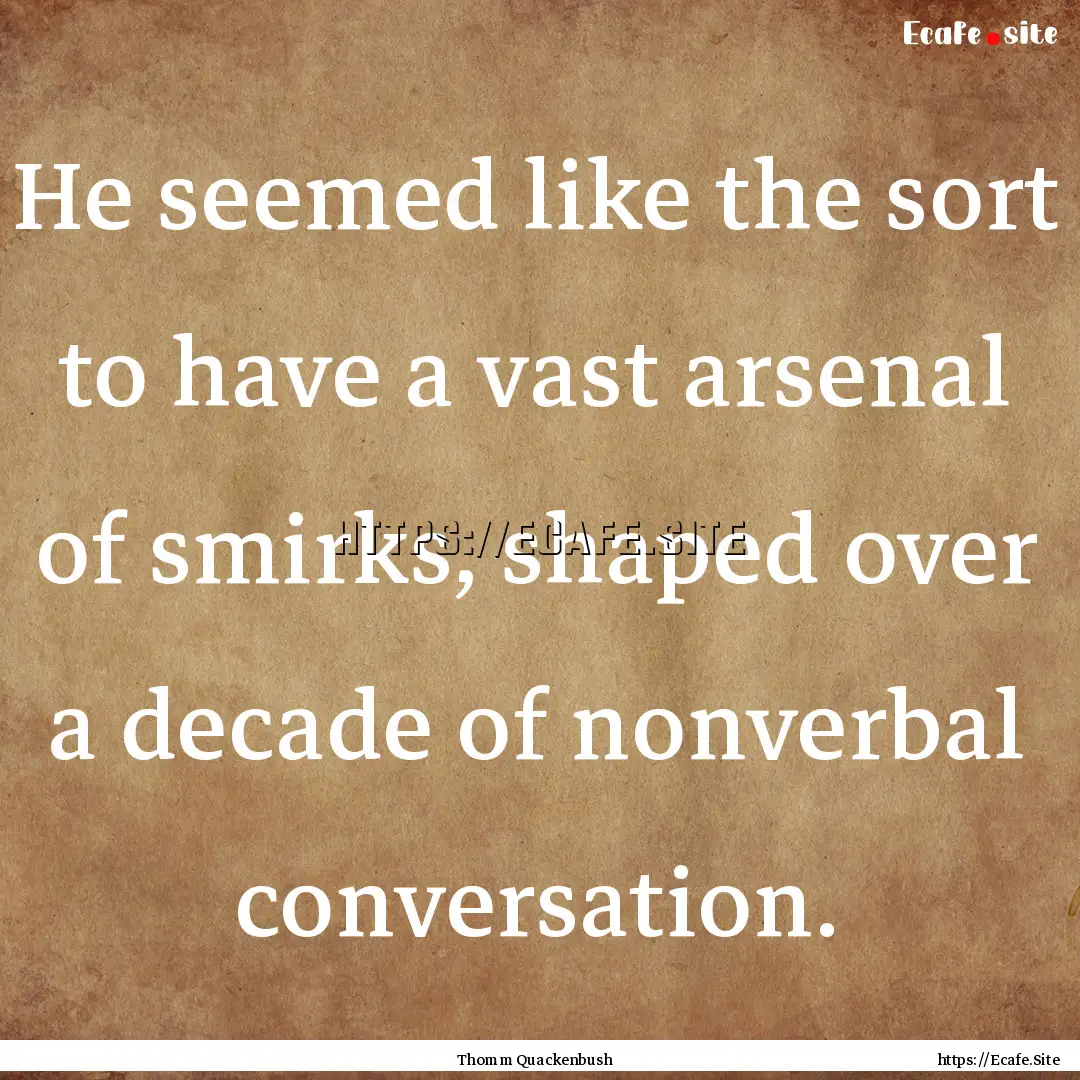 He seemed like the sort to have a vast arsenal.... : Quote by Thomm Quackenbush