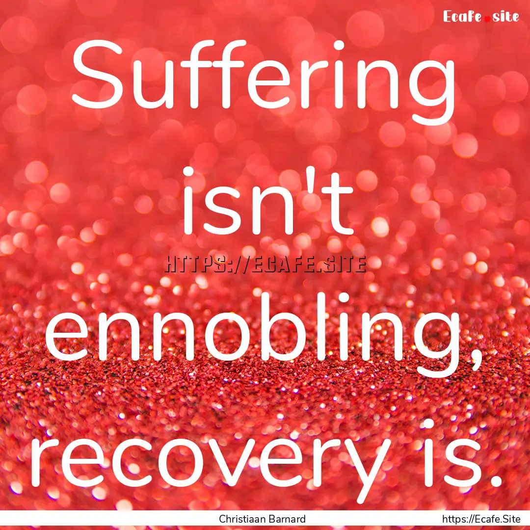 Suffering isn't ennobling, recovery is. : Quote by Christiaan Barnard