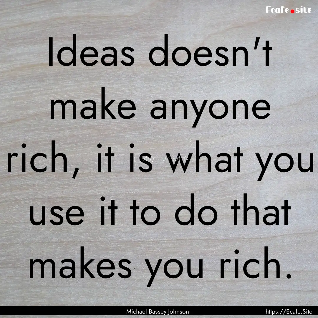 Ideas doesn't make anyone rich, it is what.... : Quote by Michael Bassey Johnson