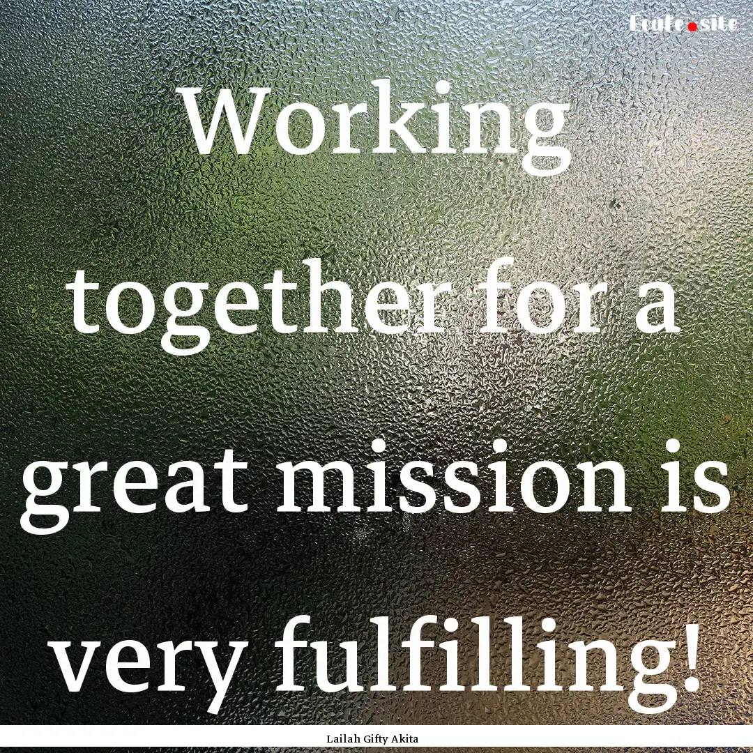 Working together for a great mission is very.... : Quote by Lailah Gifty Akita