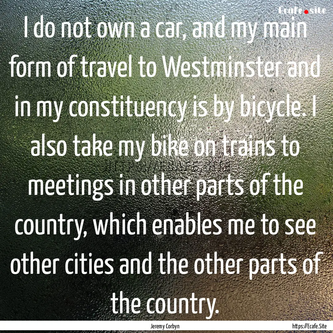 I do not own a car, and my main form of travel.... : Quote by Jeremy Corbyn