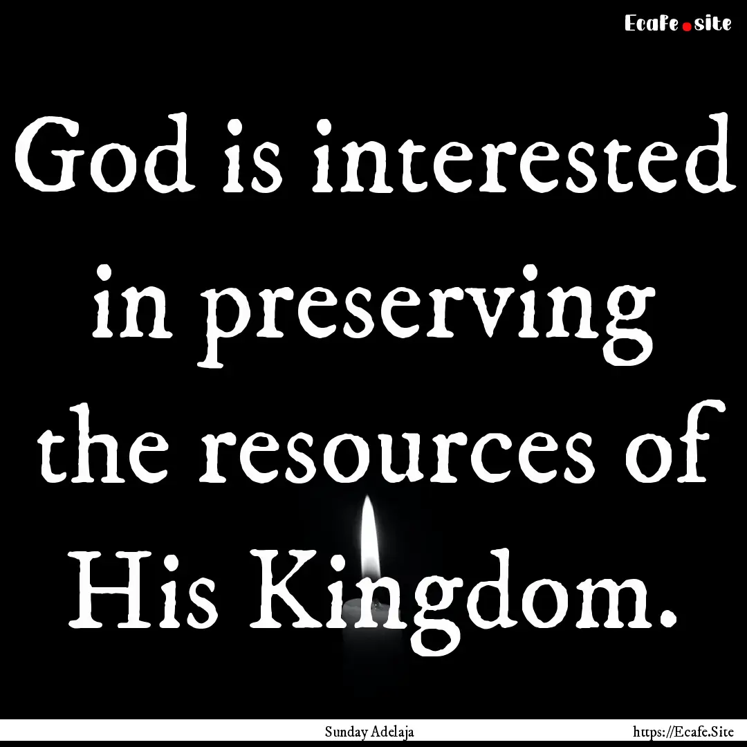 God is interested in preserving the resources.... : Quote by Sunday Adelaja