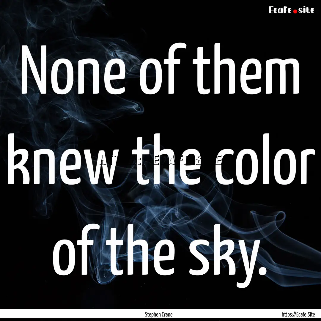 None of them knew the color of the sky. : Quote by Stephen Crane