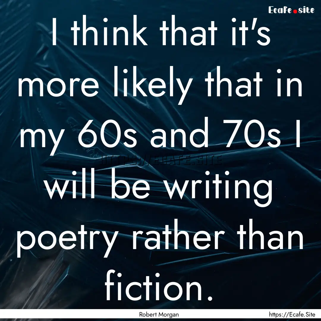 I think that it's more likely that in my.... : Quote by Robert Morgan