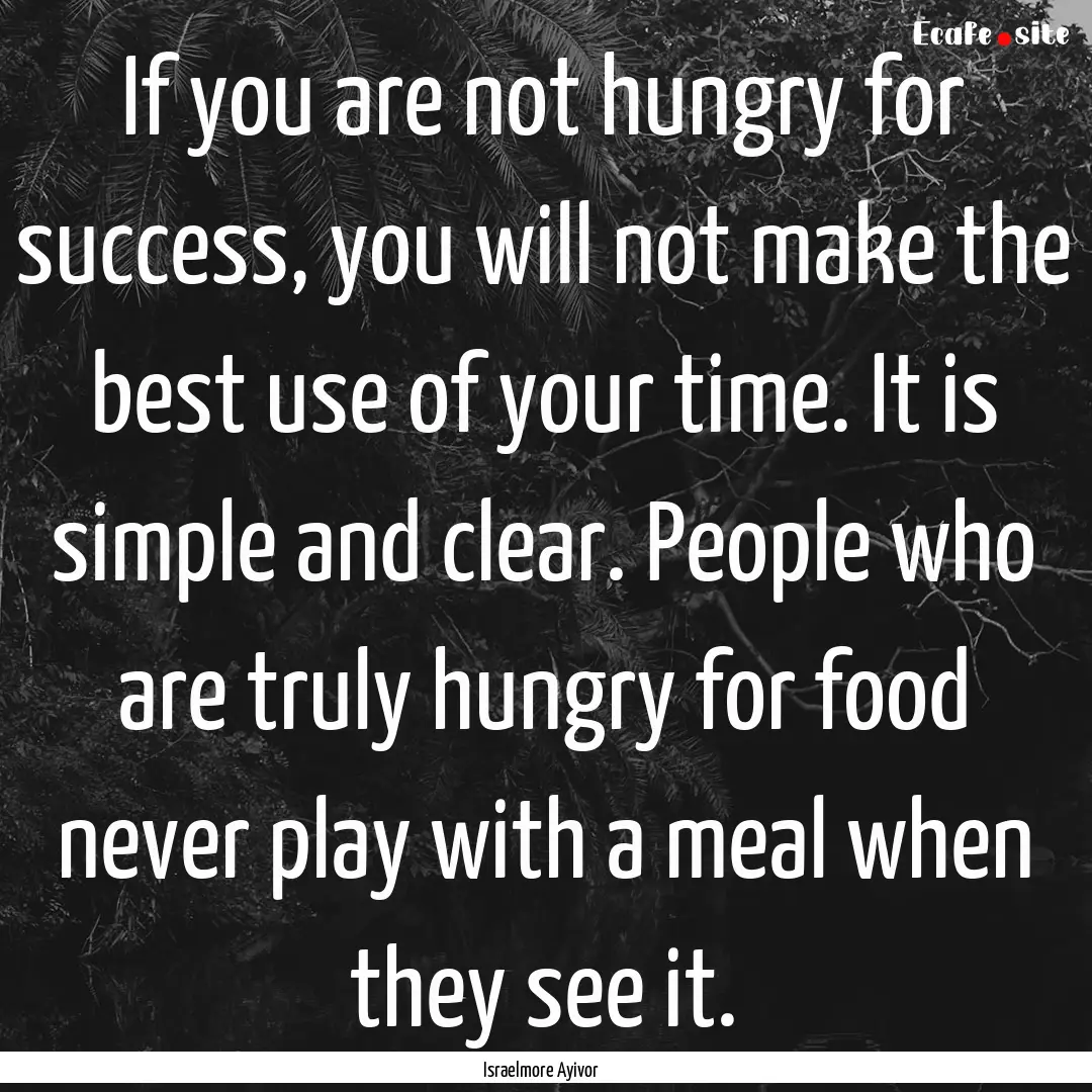 If you are not hungry for success, you will.... : Quote by Israelmore Ayivor