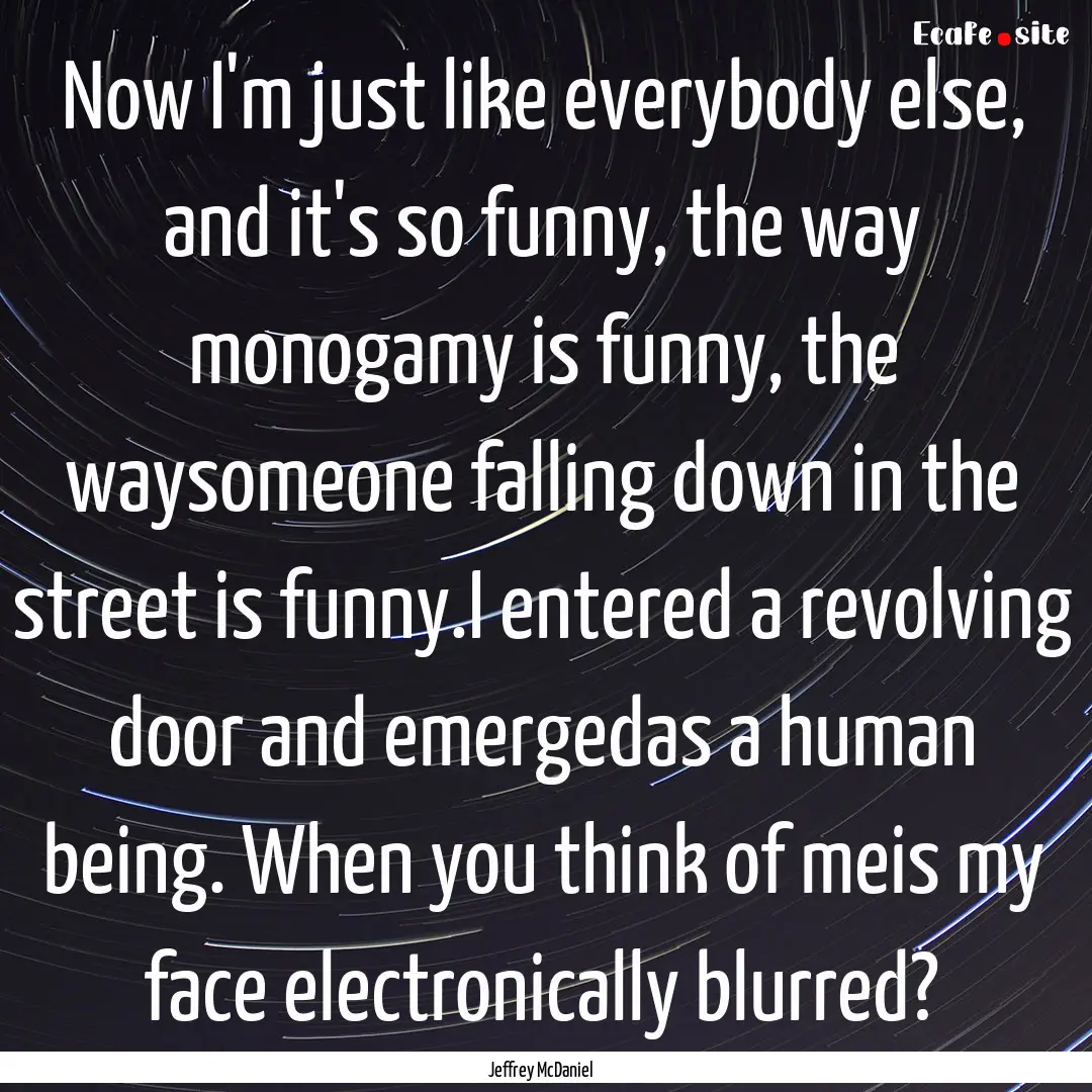 Now I'm just like everybody else, and it's.... : Quote by Jeffrey McDaniel